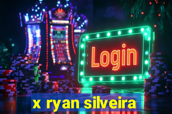 x ryan silveira